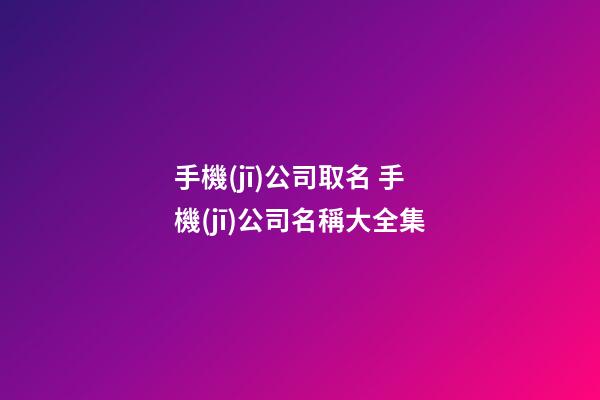 手機(jī)公司取名 手機(jī)公司名稱大全集-第1張-公司起名-玄機(jī)派